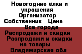 Новогодние ёлки и украшения › Организатор ­ Собственник › Цена ­ 300 - Все города Распродажи и скидки » Распродажи и скидки на товары   . Владимирская обл.,Муромский р-н